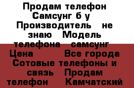 Продам телефон Самсунг б/у › Производитель ­ не знаю › Модель телефона ­ самсунг › Цена ­ 800 - Все города Сотовые телефоны и связь » Продам телефон   . Камчатский край